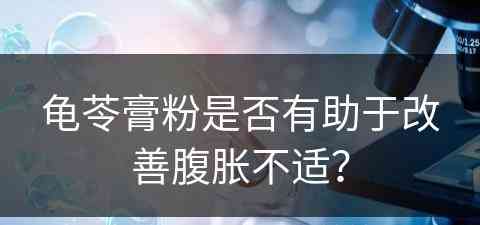 龟苓膏粉是否有助于改善腹胀不适？